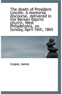 The Death of President Lincoln. a Memorial Discourse, Delivered in the Berean Baptist Church, West P