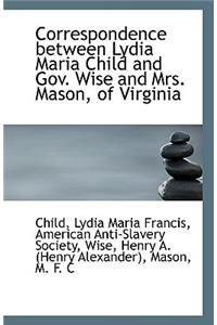 Correspondence Between Lydia Maria Child and Gov. Wise and Mrs. Mason, of Virginia