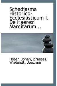 Schediasma Historico-Ecclesiasticum I. de Haeresi Marcitarum ..