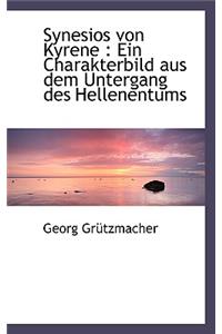 Synesios Von Kyrene: Ein Charakterbild Aus Dem Untergang Des Hellenentums