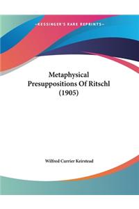 Metaphysical Presuppositions Of Ritschl (1905)