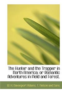 The Hunter and the Trapper in North America; Or Romantic Adventures in Field and Forest.