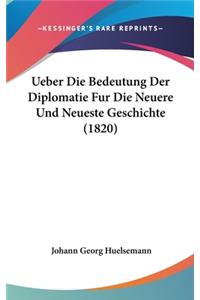 Ueber Die Bedeutung Der Diplomatie Fur Die Neuere Und Neueste Geschichte (1820)