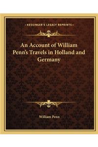 An Account of William Penn's Travels in Holland and Germany
