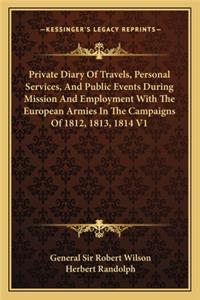 Private Diary of Travels, Personal Services, and Public Events During Mission and Employment with the European Armies in the Campaigns of 1812, 1813, 1814 V1