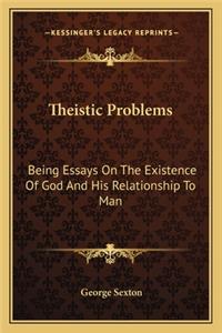 Theistic Problems: Being Essays on the Existence of God and His Relationship to Man