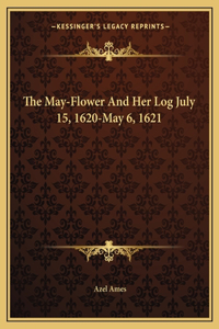 May-Flower and Her Log July 15, 1620-May 6, 1621