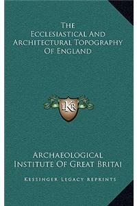 The Ecclesiastical And Architectural Topography Of England