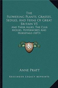 Flowering Plants, Grasses, Sedges, and Ferns of Great Brthe Flowering Plants, Grasses, Sedges, and Ferns of Great Britain V5 Itain V5