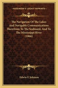 The Navigation of the Lakes and Navigable Communications Thethe Navigation of the Lakes and Navigable Communications Therefrom to the Seaboard, and to the Mississippi River (1866) Refrom to the Seaboard, and to the Mississippi River (1866)