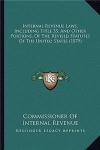 Internal Revenue Laws, Including Title 35, And Other Portions, Of The Revised Statutes Of The United States (1879)