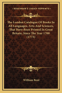 The London Catalogue Of Books In All Languages, Arts And Sciences, That Have Been Printed In Great Britain, Since The Year 1700 (1773)