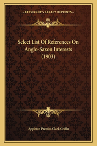Select List Of References On Anglo-Saxon Interests (1903)