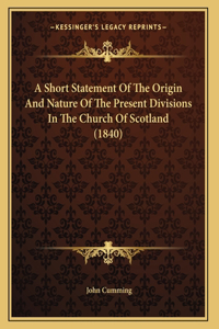 A Short Statement Of The Origin And Nature Of The Present Divisions In The Church Of Scotland (1840)