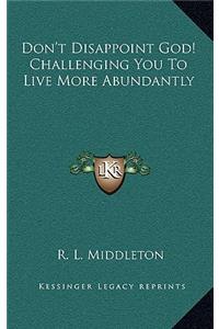 Don't Disappoint God! Challenging You To Live More Abundantly