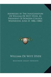 Addresses At The Inauguration Of William De Witt Hyde, As President Of Bowden College, Wednesday, June 23, 1886 (1886)