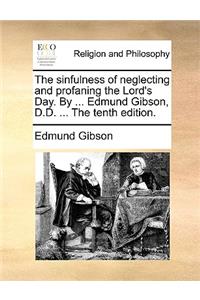 The Sinfulness of Neglecting and Profaning the Lord's Day. by ... Edmund Gibson, D.D. ... the Tenth Edition.