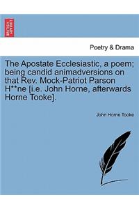 The Apostate Ecclesiastic, a Poem; Being Candid Animadversions on That Rev. Mock-Patriot Parson H**ne [i.E. John Horne, Afterwards Horne Tooke].