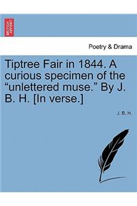 Tiptree Fair in 1844. a Curious Specimen of the Unlettered Muse. by J. B. H. [In Verse.]
