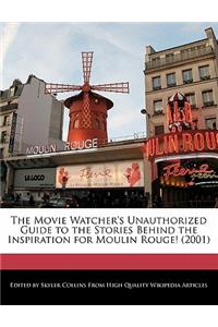 The Movie Watcher's Unauthorized Guide to the Stories Behind the Inspiration for Moulin Rouge! (2001)