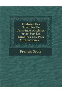 Histoire Des Troubles de L'Am Rique Anglaise, Crite Sur Les M Moires Les Plus Authentiques ...