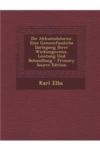Die Akkumulatoren: Eine Gemeinfassliche Darlegung Ihrer Wirkungsweise, Leistung Und Behandlung