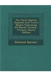 The Faerie Queene: Disposed Into Twelve Bookes Fashioning XII Morall Vertues - Primary Source Edition