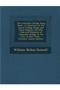 The Columbia College Song Book: A Collection of the Latest College Songs and Glees Sung by the Glee Club and Students of Columbia College in the City of New York
