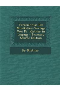 Verzeichniss Des Musikalien-Verlags Von Fr. Kistner in Leipzig