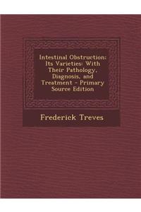 Intestinal Obstruction; Its Varieties: With Their Pathology, Diagnosis, and Treatment