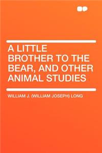 A Little Brother to the Bear, and Other Animal Studies