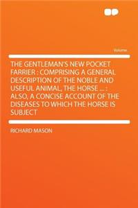 The Gentleman's New Pocket Farrier: Comprising a General Description of the Noble and Useful Animal, the Horse ...: Also, a Concise Account of the Diseases to Which the Horse Is Subject