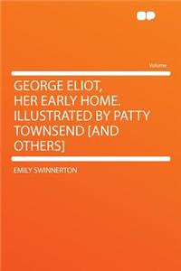 George Eliot, Her Early Home. Illustrated by Patty Townsend [and Others]