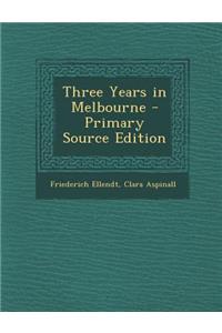 Three Years in Melbourne - Primary Source Edition