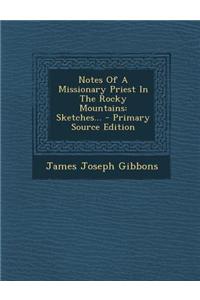 Notes of a Missionary Priest in the Rocky Mountains: Sketches... - Primary Source Edition