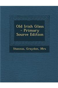 Old Irish Glass - Primary Source Edition