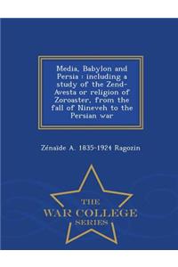 Media, Babylon and Persia: Including a Study of the Zend-Avesta or Religion of Zoroaster, from the Fall of Nineveh to the Persian War - War College Series