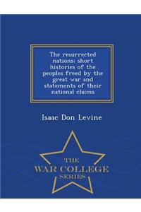 Resurrected Nations; Short Histories of the Peoples Freed by the Great War and Statements of Their National Claims - War College Series