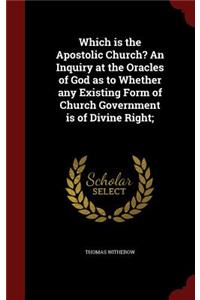 Which Is the Apostolic Church? an Inquiry at the Oracles of God as to Whether Any Existing Form of Church Government Is of Divine Right;