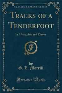 Tracks of a Tenderfoot: In Africa, Asia and Europe (Classic Reprint)