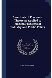 Essentials of Economic Theory as Applied to Modern Problems of Industry and Public Policy