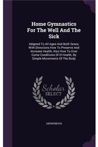Home Gymnastics For The Well And The Sick: Adapted To All Ages And Both Sexes, With Directions How To Preserve And Increase Health, Also How To Over Come Conditions Of Ill Health, By Simple M