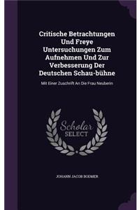 Critische Betrachtungen Und Freye Untersuchungen Zum Aufnehmen Und Zur Verbesserung Der Deutschen Schau-bühne