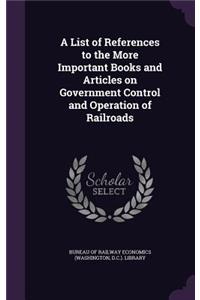 List of References to the More Important Books and Articles on Government Control and Operation of Railroads