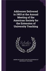 Addresses Delivered in 1903 at the Annual Meeting of the American Society for the Extension of University Teaching