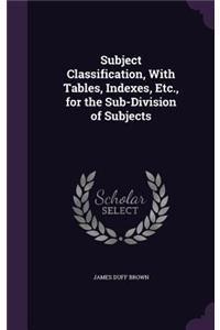 Subject Classification, With Tables, Indexes, Etc., for the Sub-Division of Subjects