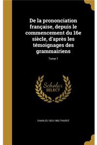 de La Prononciation Francaise, Depuis Le Commencement Du 16e Siecle, D'Apres Les Temoignages Des Grammairiens; Tome 1