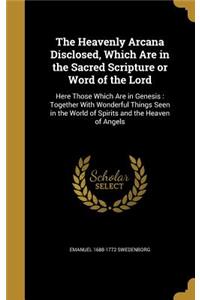 Heavenly Arcana Disclosed, Which Are in the Sacred Scripture or Word of the Lord