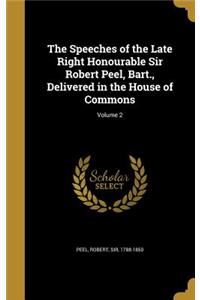 Speeches of the Late Right Honourable Sir Robert Peel, Bart., Delivered in the House of Commons; Volume 2