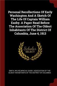 Personal Recollections Of Early Washington And A Sketch Of The Life Of Captain William Easby. A Paper Read Before The Association Of The Oldest Inhabitants Of The District Of Columbia, June 4, 1913
